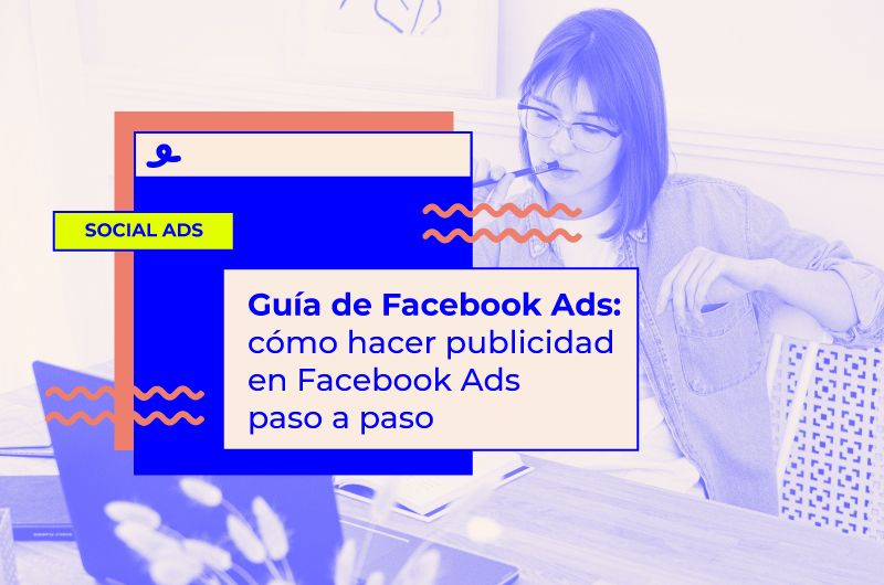 Guía Facebook Ads: cómo hacer publicidad en Facebook Ads paso a paso