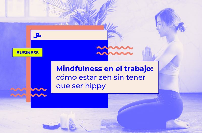 Mindfulness en el trabajo: cómo estar zen sin tener que ser hippy