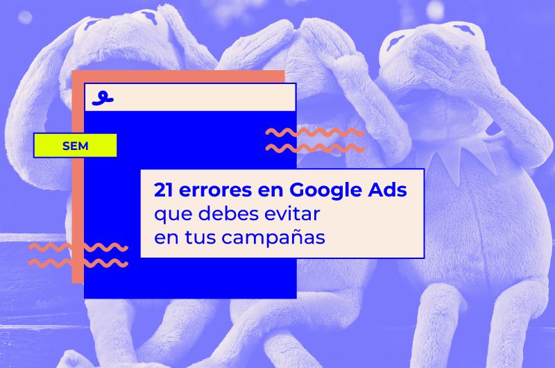 21 errores en Google Ads que debes evitar en tus campañas