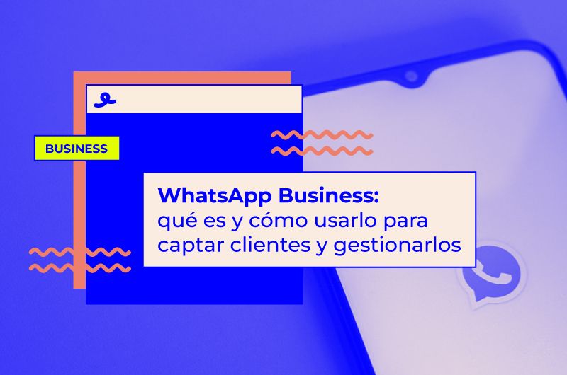WhatsApp Business: qué es y cómo usarlo para captar clientes y gestionarlos