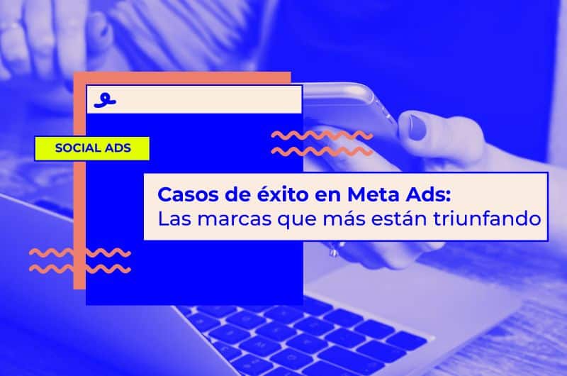 Casos de éxito con Meta Ads: Ejemplos inspiradores de campañas exitosas