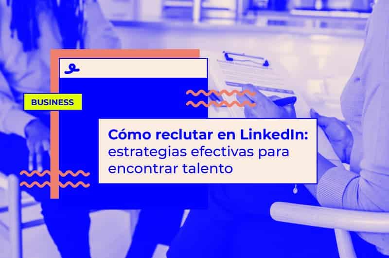 Cómo reclutar en LinkedIn: estrategias efectivas para encontrar talento