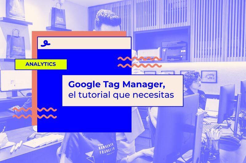 Google Tag Manager: el tutorial que necesitas