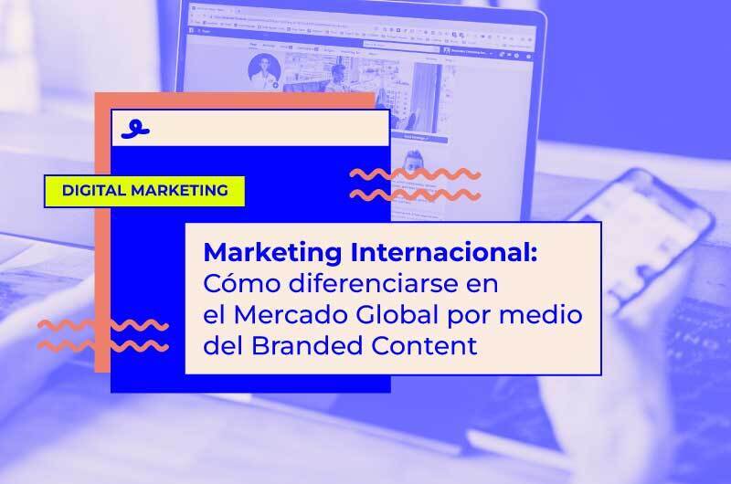 Marketing Internacional: Cómo diferenciarse en el mercado global con Branded Content