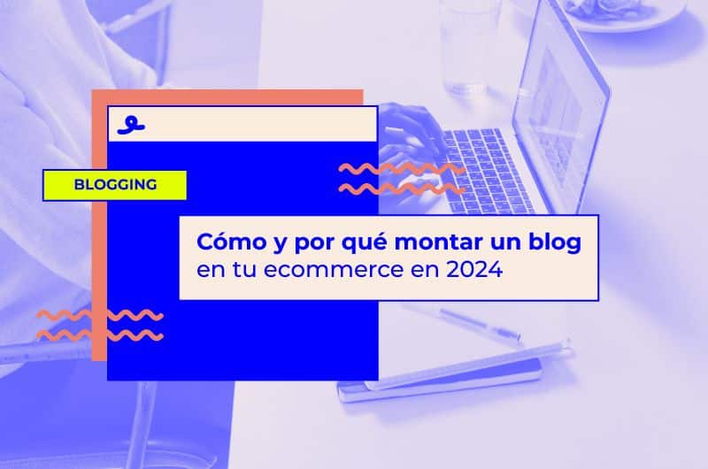 Cómo y por qué montar un blog en tu ecommerce en 2024