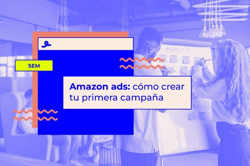 Amazon Ads: cómo crear tu primera campaña de publicidad en Amazon